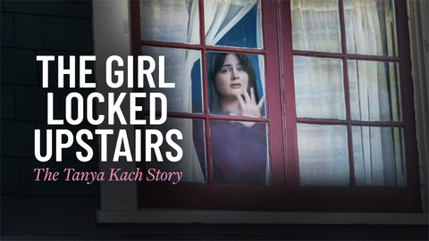 The Girl Locked Upstairs: The Tanya Kach Story